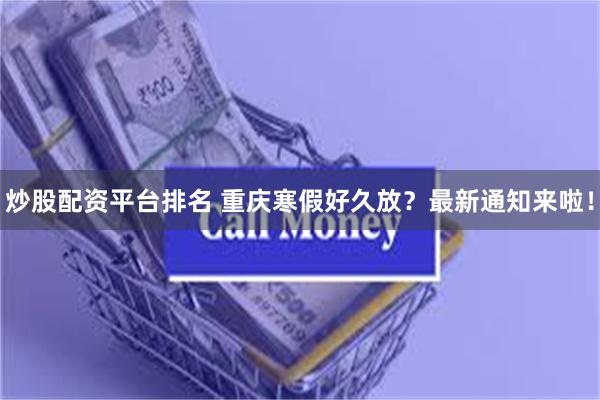 炒股配资平台排名 重庆寒假好久放？最新通知来啦！