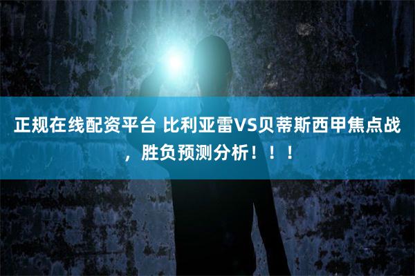 正规在线配资平台 比利亚雷VS贝蒂斯西甲焦点战，胜负预测分析！！！