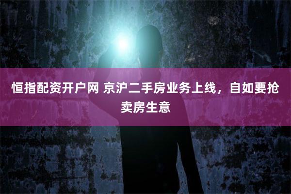 恒指配资开户网 京沪二手房业务上线，自如要抢卖房生意