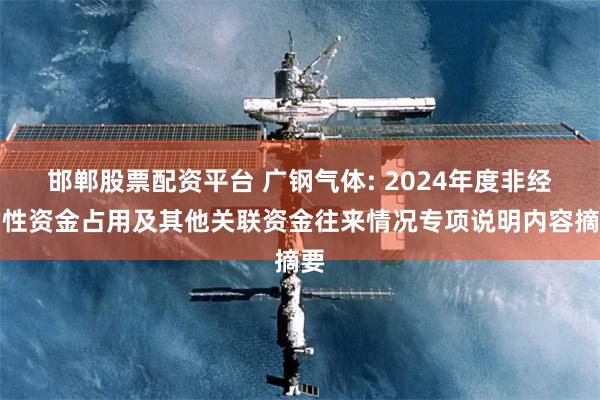 邯郸股票配资平台 广钢气体: 2024年度非经常性资金占用及其他关联资金往来情况专项说明内容摘要