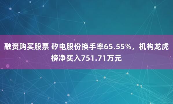 融资购买股票 矽电股份换手率65.55%，机构龙虎榜净买入751.71万元
