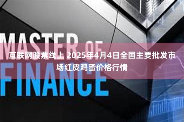 互联网股票线上 2025年4月4日全国主要批发市场红皮鸡蛋价格行情