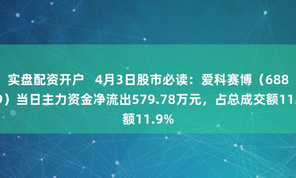 实盘配资开户   4月3日股市必读：爱科赛博（688719）当日主力资金净流出579.78万元，占总成交额11.9%