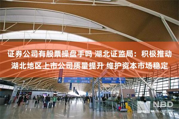 证券公司有股票操盘手吗 湖北证监局：积极推动湖北地区上市公司质量提升 维护资本市场稳定