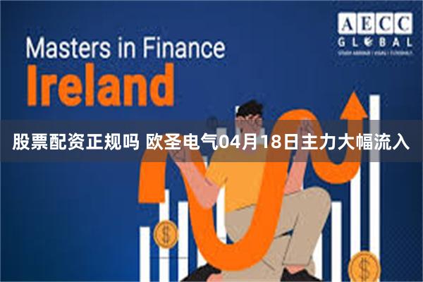 股票配资正规吗 欧圣电气04月18日主力大幅流入