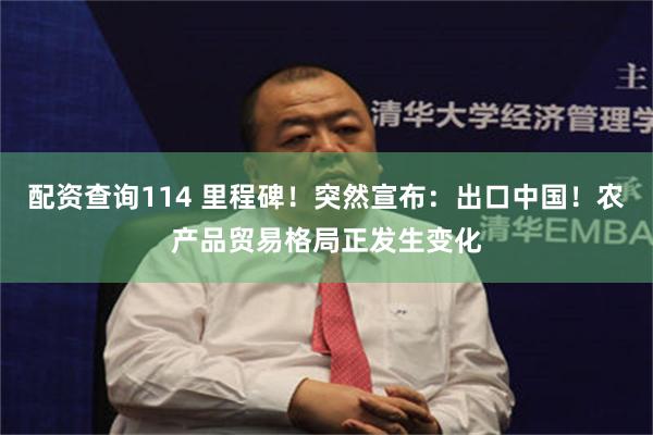 配资查询114 里程碑！突然宣布：出口中国！农产品贸易格局正发生变化