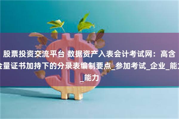 股票投资交流平台 数据资产入表会计考试网：高含金量证书加持下的分录表编制要点_参加考试_企业_能力