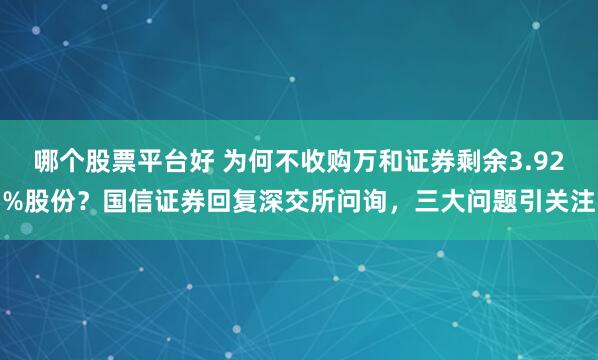 哪个股票平台好 为何不收购万和证券剩余3.92%股份？国信证券回复深交所问询，三大问题引关注