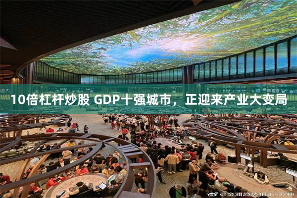 10倍杠杆炒股 GDP十强城市，正迎来产业大变局