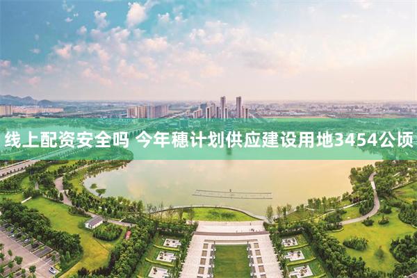 线上配资安全吗 今年穗计划供应建设用地3454公顷