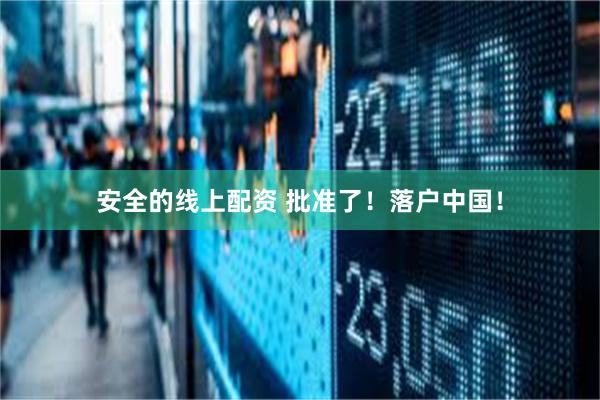 安全的线上配资 批准了！落户中国！