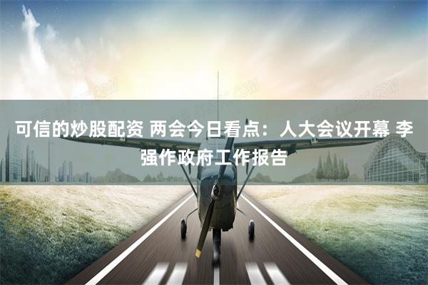 可信的炒股配资 两会今日看点：人大会议开幕 李强作政府工作报告