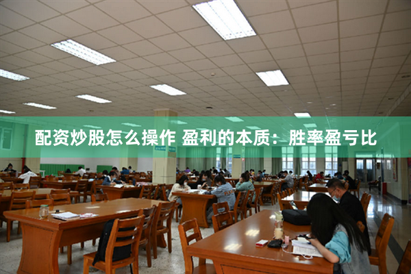 配资炒股怎么操作 盈利的本质：胜率盈亏比