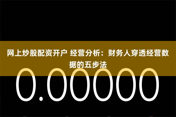 网上炒股配资开户 经营分析：财务人穿透经营数据的五步法