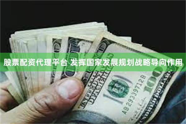 股票配资代理平台 发挥国家发展规划战略导向作用