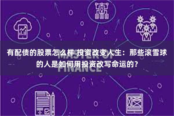 有配债的股票怎么样 投资改变人生：那些滚雪球的人是如何用投资改写命运的？