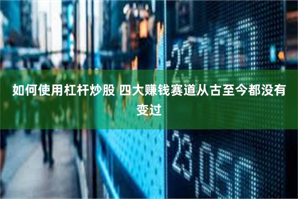 如何使用杠杆炒股 四大赚钱赛道从古至今都没有变过