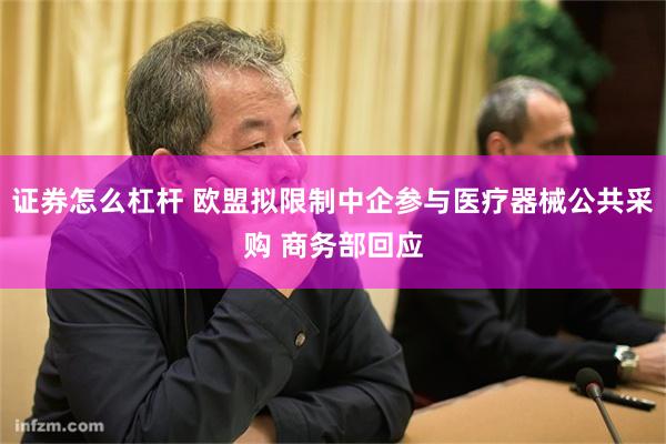 证券怎么杠杆 欧盟拟限制中企参与医疗器械公共采购 商务部回应