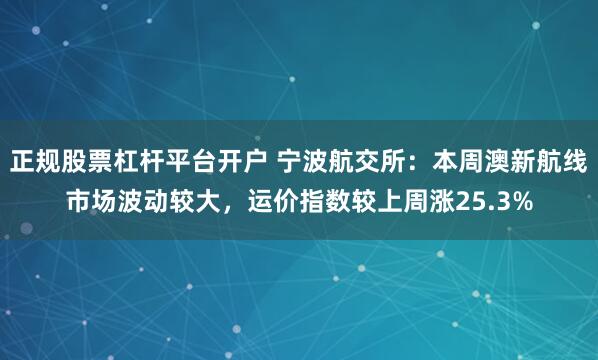正规股票杠杆平台开户 宁波航交所：本周澳新航线市场波动较大，运价指数较上周涨25.3%