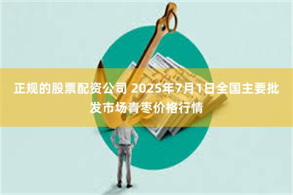正规的股票配资公司 2025年7月1日全国主要批发市场青枣价格行情